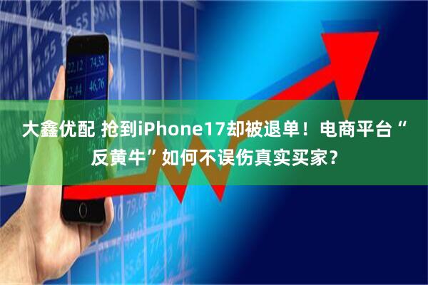 大鑫优配 抢到iPhone17却被退单！电商平台“反黄牛”如何不误伤真实买家？