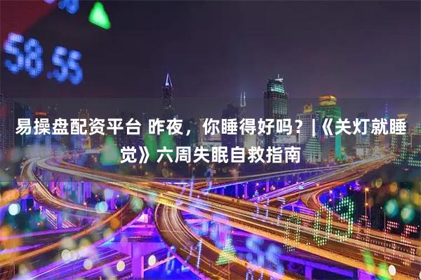 易操盘配资平台 昨夜，你睡得好吗？|《关灯就睡觉》六周失眠自救指南