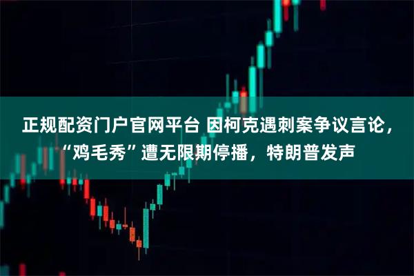 正规配资门户官网平台 因柯克遇刺案争议言论，“鸡毛秀”遭无限期停播，特朗普发声