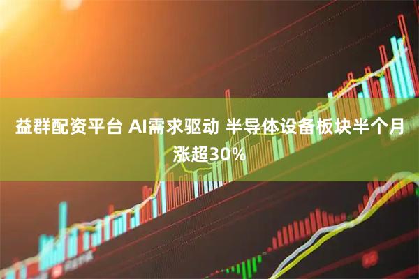 益群配资平台 AI需求驱动 半导体设备板块半个月涨超30%
