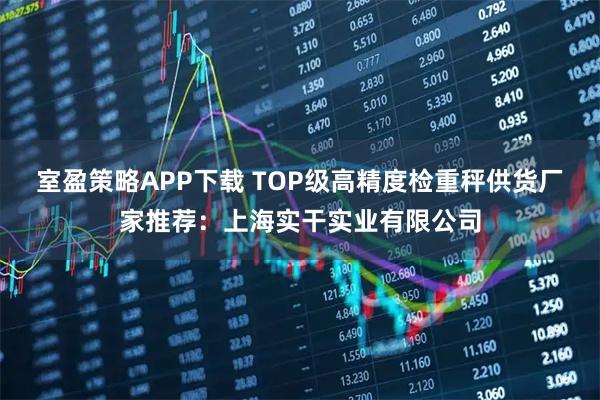 室盈策略APP下载 TOP级高精度检重秤供货厂家推荐:上海实干实业有限公司