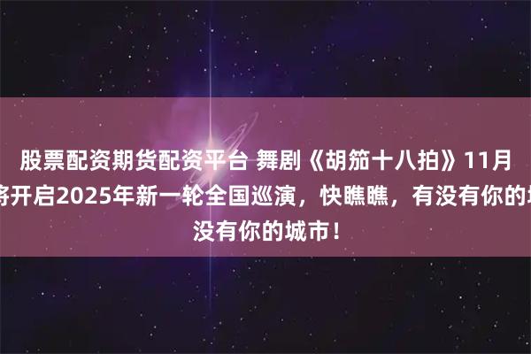 股票配资期货配资平台 舞剧《胡笳十八拍》11月6日将开启2025年新一轮全国巡演，快瞧瞧，有没有你的城市！