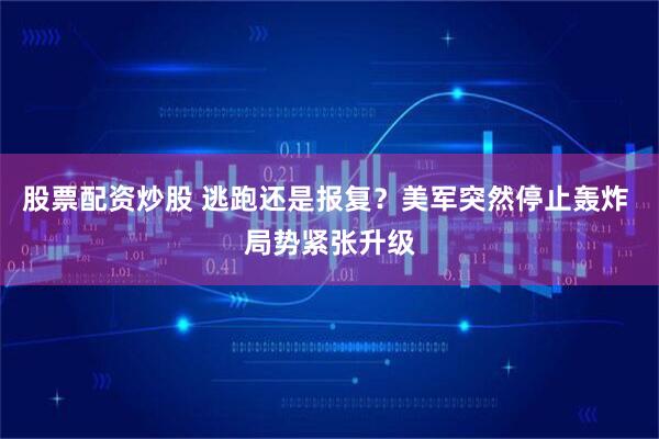 股票配资炒股 逃跑还是报复？美军突然停止轰炸 局势紧张升级