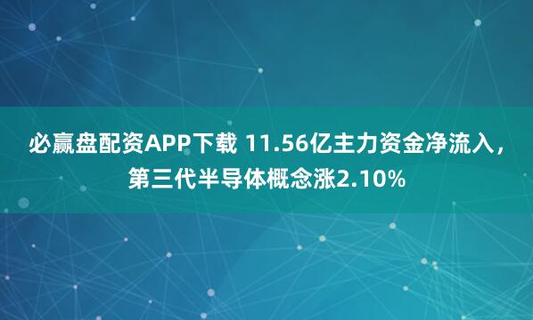 必赢盘配资APP下载 11.56亿主力资金净流入，第三代半导体概念涨2.10%