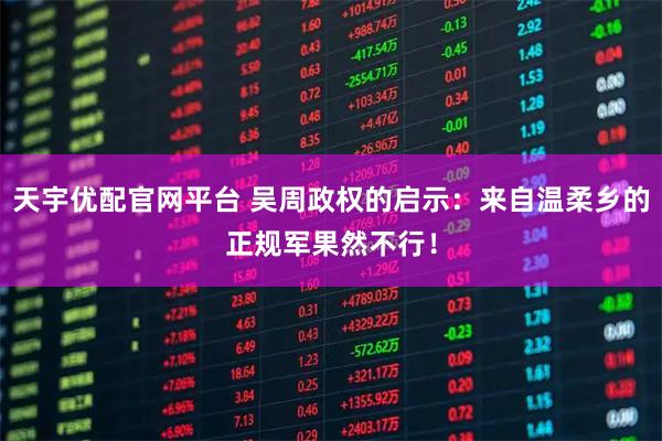 天宇优配官网平台 吴周政权的启示：来自温柔乡的正规军果然不行！