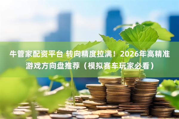 牛管家配资平台 转向精度拉满！2026年高精准游戏方向盘推荐（模拟赛车玩家必看）