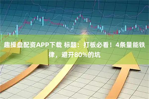 趣操盘配资APP下载 标题：打板必看！4条量能铁律，避开80%的坑