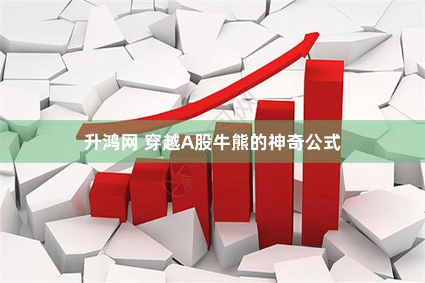 升鸿网 穿越A股牛熊的神奇公式